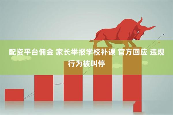 配资平台佣金 家长举报学校补课 官方回应 违规行为被叫停