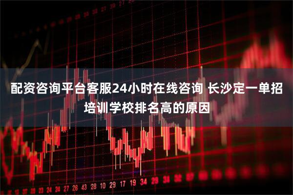 配资咨询平台客服24小时在线咨询 长沙定一单招培训学校排名高的原因