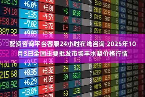 配资咨询平台客服24小时在线咨询 2025年10月3日全国主要批发市场丰水梨价格行情