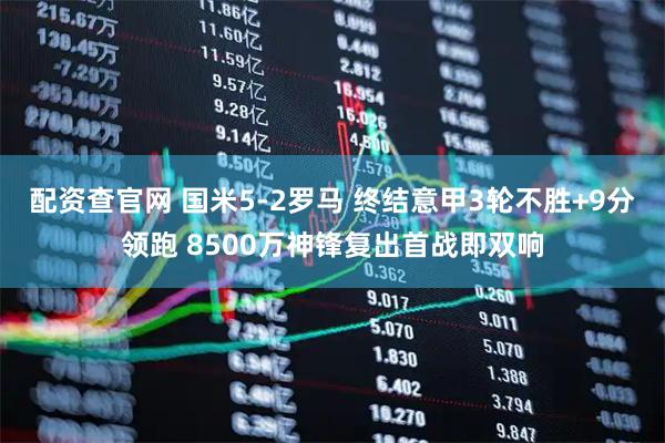 配资查官网 国米5-2罗马 终结意甲3轮不胜+9分领跑 8500万神锋复出首战即双响